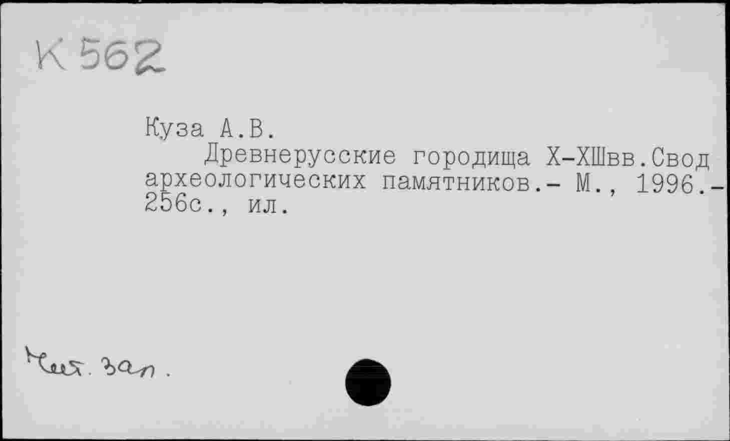 ﻿Куза А.В.
Древнерусские городища Х-ХШвв.Свод археологических памятников.- М., 1996. 256с., ил.